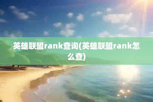 英雄联盟rank查询(英雄联盟rank怎么查)