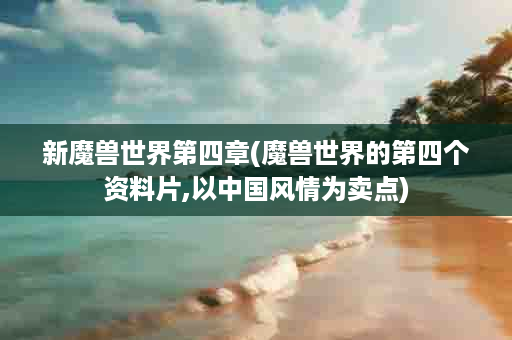 新魔兽世界第四章(魔兽世界的第四个资料片,以中国风情为卖点)
