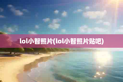 lol小智照片(lol小智照片贴吧)