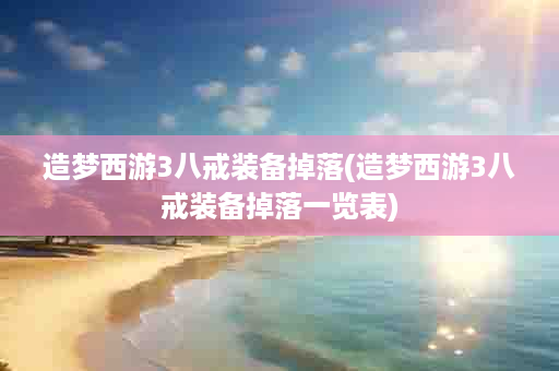造梦西游3八戒装备掉落(造梦西游3八戒装备掉落一览表)