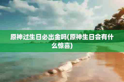 原神过生日必出金吗(原神生日会有什么惊喜)