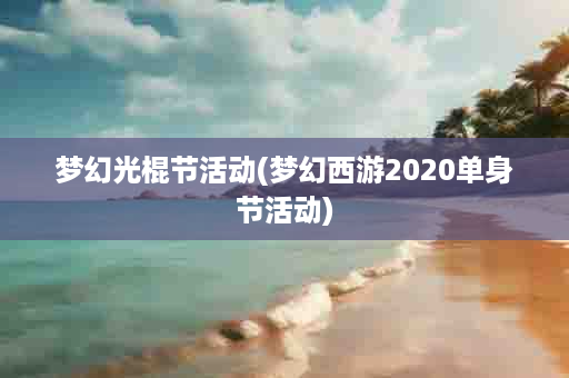 梦幻光棍节活动(梦幻西游2020单身节活动)