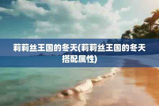 莉莉丝王国的冬天(莉莉丝王国的冬天搭配属性)
