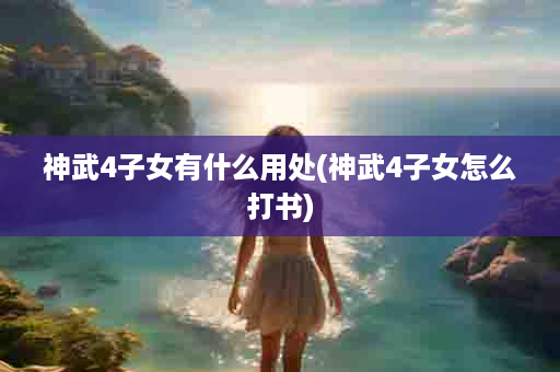 神武4子女有什么用处(神武4子女怎么打书)