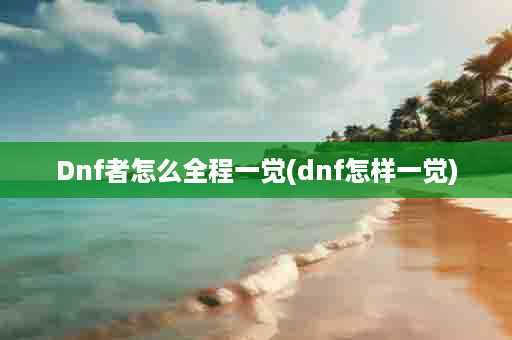 Dnf者怎么全程一觉(dnf怎样一觉)