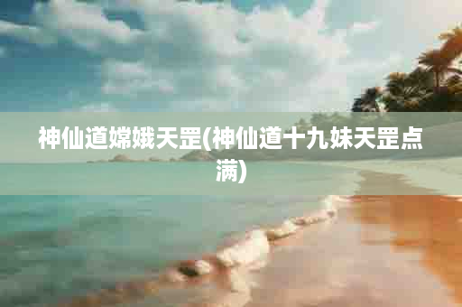 神仙道嫦娥天罡(神仙道十九妹天罡点满)
