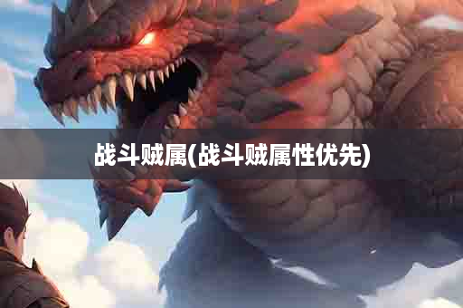 战斗贼属(战斗贼属性优先)