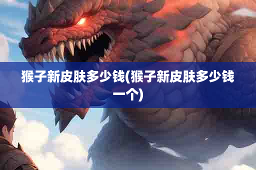猴子新皮肤多少钱(猴子新皮肤多少钱一个)