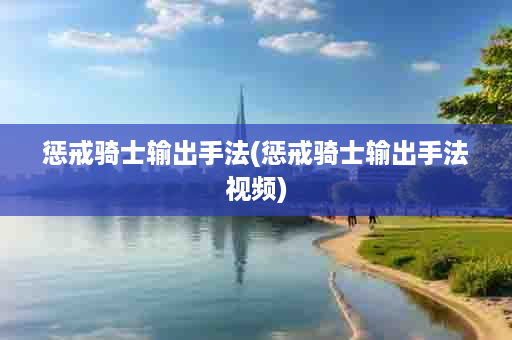 惩戒骑士输出手法(惩戒骑士输出手法视频)