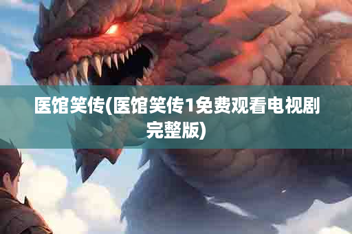 医馆笑传(医馆笑传1免费观看电视剧完整版)