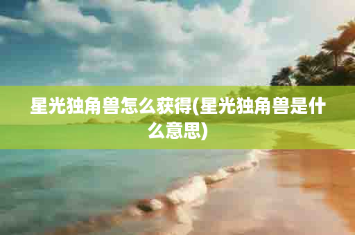 星光独角兽怎么获得(星光独角兽是什么意思)