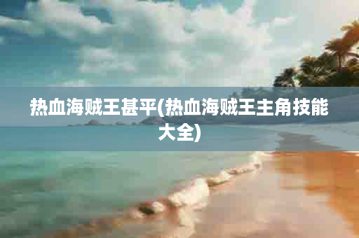 热血海贼王甚平(热血海贼王主角技能大全)