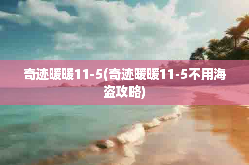 奇迹暖暖11-5(奇迹暖暖11-5不用海盗攻略)