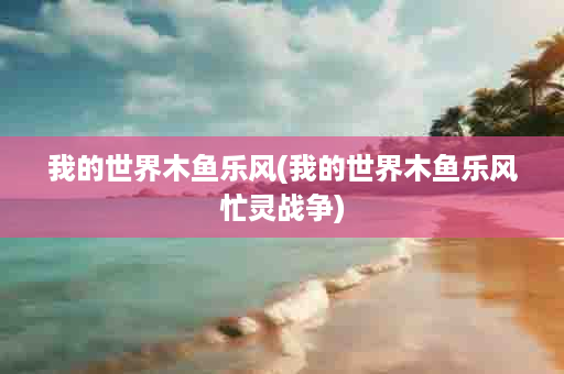 我的世界木鱼乐风(我的世界木鱼乐风忙灵战争)