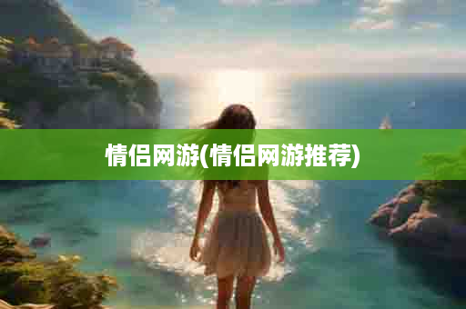 情侣网游(情侣网游推荐)