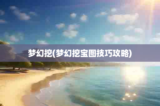 梦幻挖(梦幻挖宝图技巧攻略)