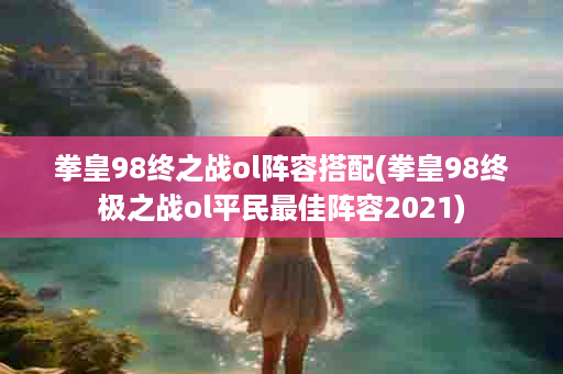 拳皇98终之战ol阵容搭配(拳皇98终极之战ol平民最佳阵容2021)