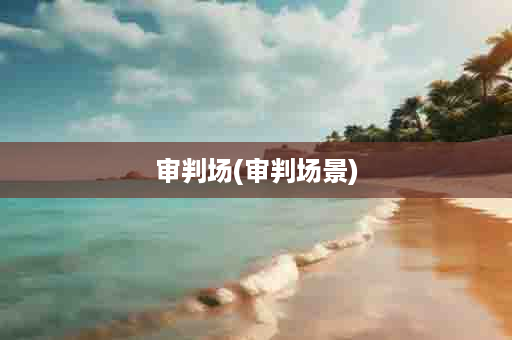 审判场(审判场景)