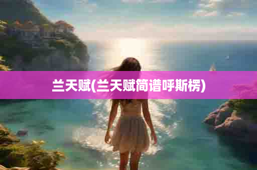 兰天赋(兰天赋简谱呼斯楞)