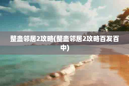 整蛊邻居2攻略(整蛊邻居2攻略百发百中)