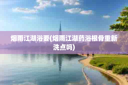 烟雨江湖浴要(烟雨江湖药浴根骨重新洗点吗)