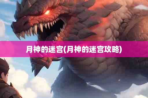 月神的迷宫(月神的迷宫攻略)