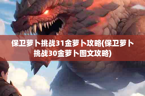 保卫萝卜挑战31金萝卜攻略(保卫萝卜挑战30金萝卜图文攻略)