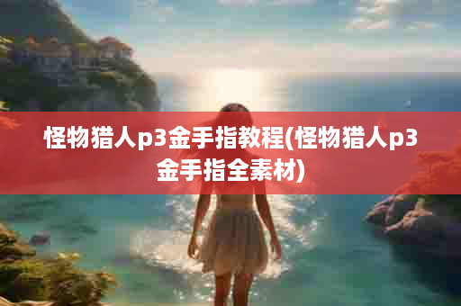 怪物猎人p3金手指教程(怪物猎人p3金手指全素材)