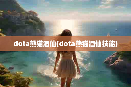dota熊猫酒仙(dota熊猫酒仙技能)