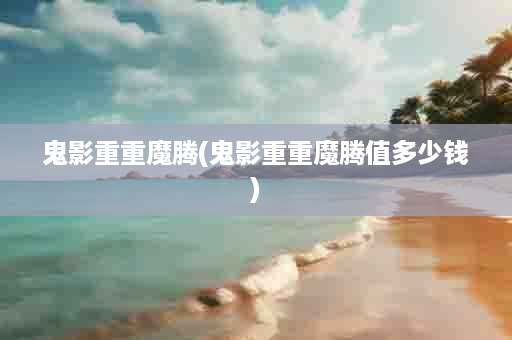 鬼影重重魔腾(鬼影重重魔腾值多少钱)
