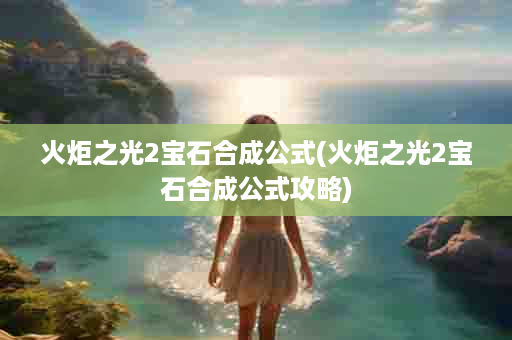 火炬之光2宝石合成公式(火炬之光2宝石合成公式攻略)