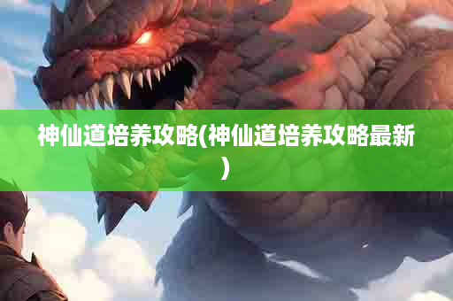 神仙道培养攻略(神仙道培养攻略最新)