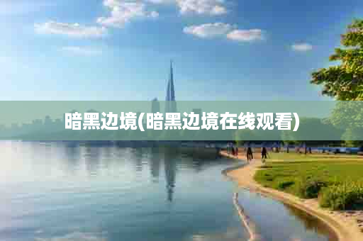 暗黑边境(暗黑边境在线观看)