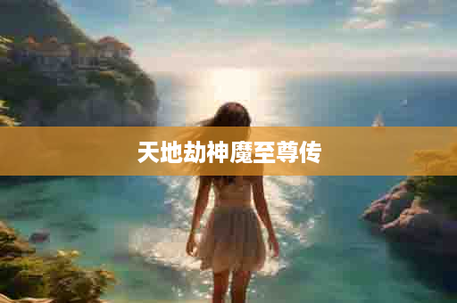 天地劫神魔至尊传