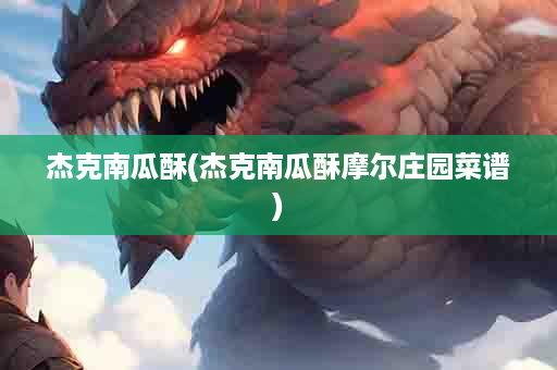 杰克南瓜酥(杰克南瓜酥摩尔庄园菜谱)