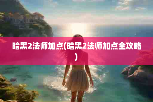 暗黑2法师加点(暗黑2法师加点全攻略)