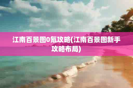 江南百景图0氪攻略(江南百景图新手攻略布局)