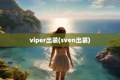 viper出装(sven出装)