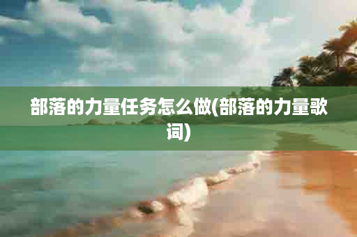 部落的力量任务怎么做(部落的力量歌词)
