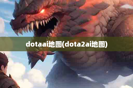 dotaai地图(dota2ai地图)