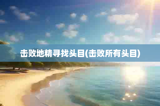 击败地精寻找头目(击败所有头目)