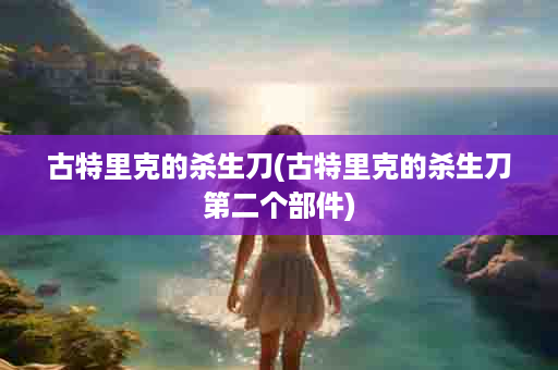 古特里克的杀生刀(古特里克的杀生刀第二个部件)