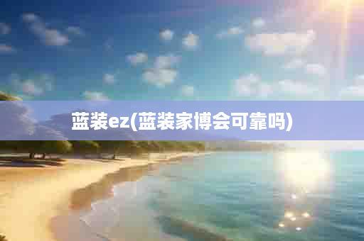 蓝装ez(蓝装家博会可靠吗)