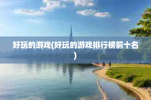 好玩的游戏(好玩的游戏排行榜前十名)