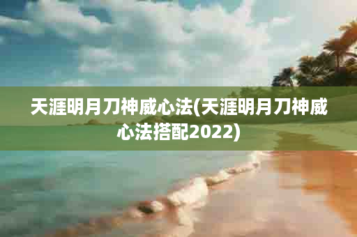 天涯明月刀神威心法(天涯明月刀神威心法搭配2022)