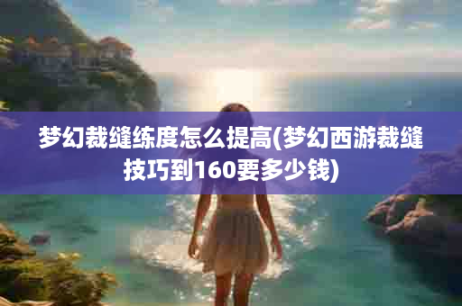 梦幻裁缝练度怎么提高(梦幻西游裁缝技巧到160要多少钱)