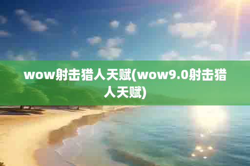 wow射击猎人天赋(wow9.0射击猎人天赋)