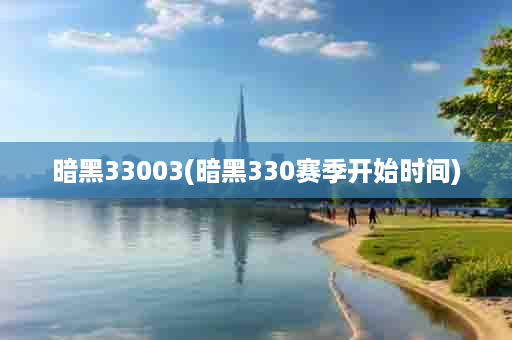 暗黑33003(暗黑330赛季开始时间)
