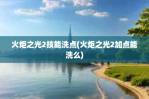 火炬之光2技能洗点(火炬之光2加点能洗么)