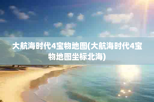 大航海时代4宝物地图(大航海时代4宝物地图坐标北海)